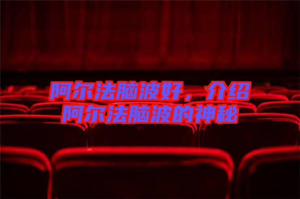阿爾法腦波好，介紹阿爾法腦波的神秘