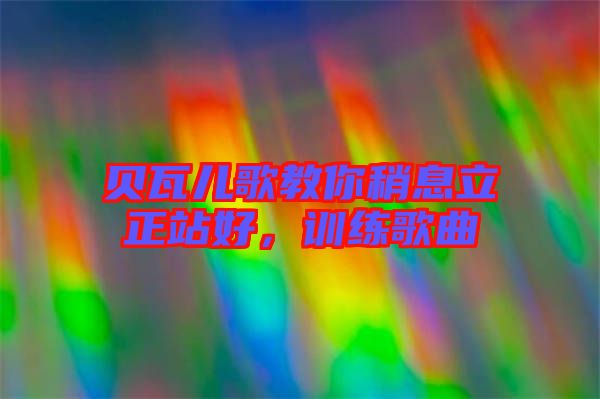 貝瓦兒歌教你稍息立正站好，訓練歌曲