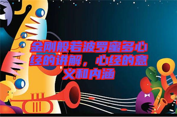 金剛般若波羅蜜多心經(jīng)的講解，心經(jīng)的意義和內(nèi)涵