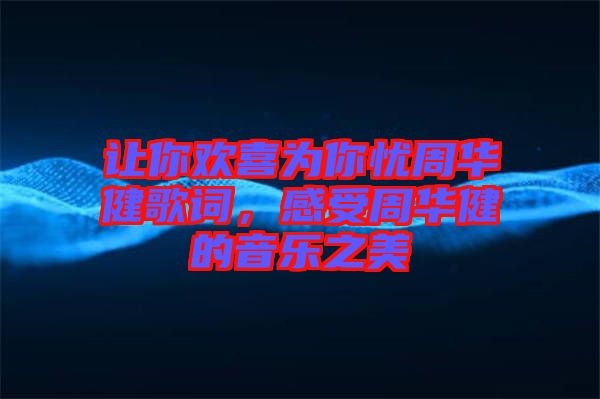 讓你歡喜為你憂周華健歌詞，感受周華健的音樂(lè)之美
