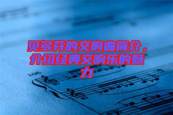 貝多芬的交響曲簡(jiǎn)介，介紹經(jīng)典交響樂的魅力