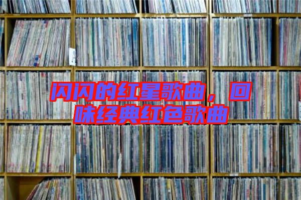 閃閃的紅星歌曲，回味經(jīng)典紅色歌曲