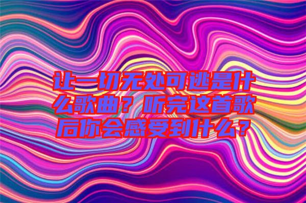 讓一切無(wú)處可逃是什么歌曲？聽(tīng)完這首歌后你會(huì)感受到什么？