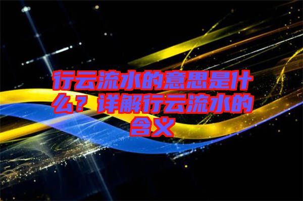 行云流水的意思是什么？詳解行云流水的含義