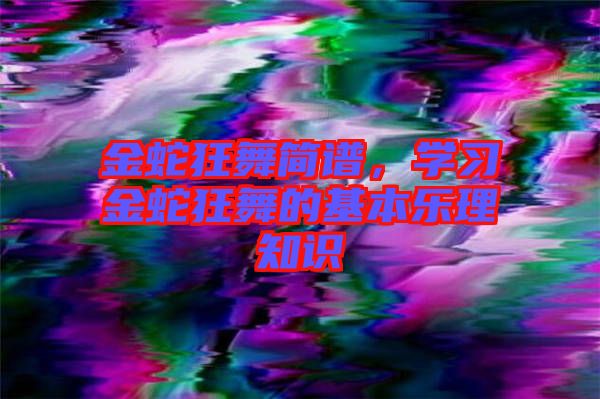 金蛇狂舞簡(jiǎn)譜，學(xué)習(xí)金蛇狂舞的基本樂(lè)理知識(shí)