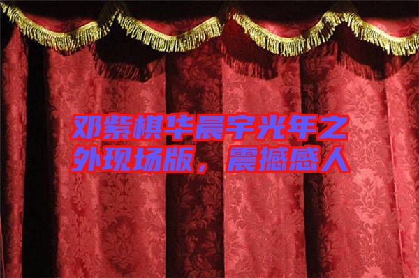 鄧紫棋華晨宇光年之外現(xiàn)場版，震撼感人