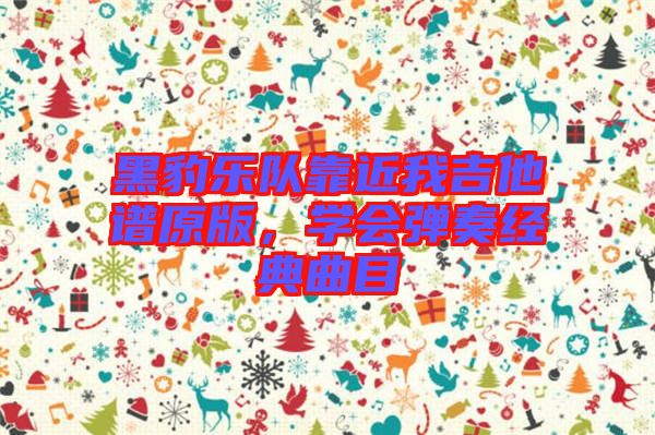 黑豹樂(lè)隊(duì)靠近我吉他譜原版，學(xué)會(huì)彈奏經(jīng)典曲目