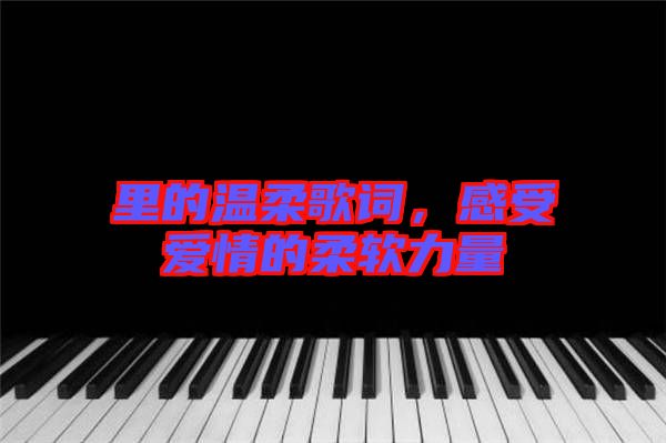 里的溫柔歌詞，感受愛(ài)情的柔軟力量