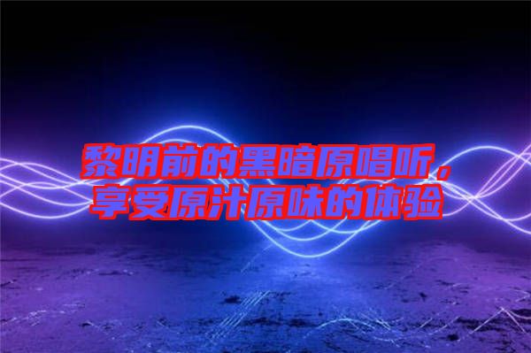 黎明前的黑暗原唱聽，享受原汁原味的體驗