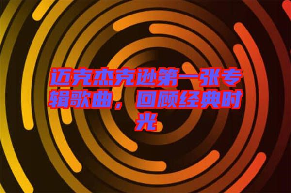 邁克杰克遜第一張專輯歌曲，回顧經(jīng)典時光