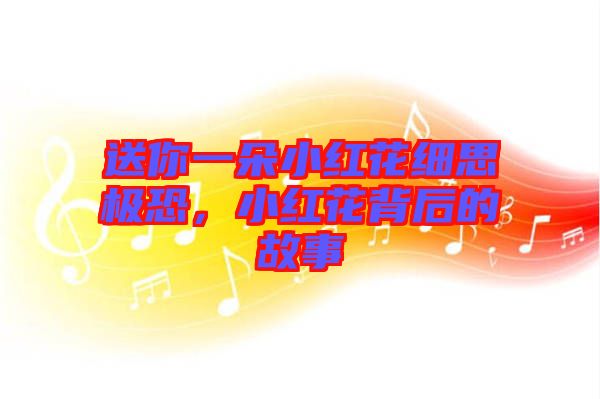 送你一朵小紅花細(xì)思極恐，小紅花背后的故事