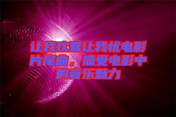 讓我歡喜讓我憂電影片尾曲，感受電影中的音樂魅力