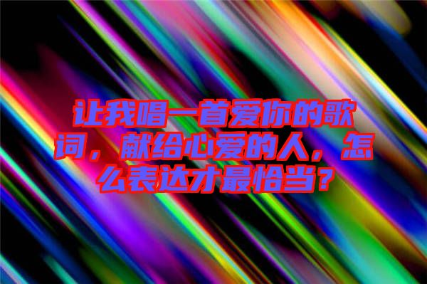 讓我唱一首愛(ài)你的歌詞，獻(xiàn)給心愛(ài)的人，怎么表達(dá)才最恰當(dāng)？