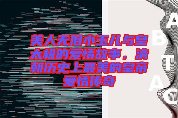 美人無淚小玉兒與皇太極的愛情故事，清朝歷史上最美的皇帝愛情傳奇