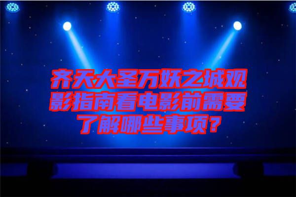 齊天大圣萬(wàn)妖之城觀影指南看電影前需要了解哪些事項(xiàng)？