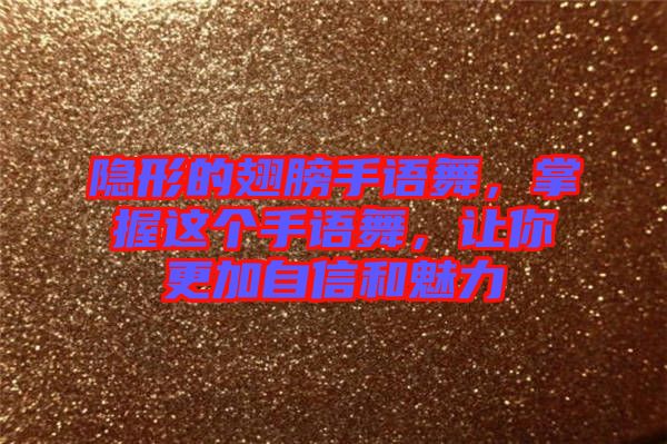 隱形的翅膀手語舞，掌握這個(gè)手語舞，讓你更加自信和魅力