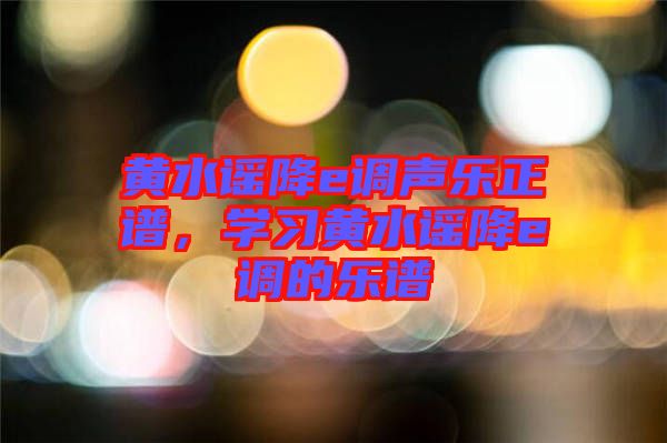 黃水謠降e調(diào)聲樂正譜，學(xué)習(xí)黃水謠降e調(diào)的樂譜