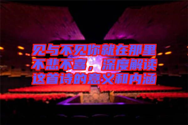 見與不見你就在那里不悲不喜，深度解讀這首詩的意義和內(nèi)涵