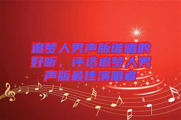 追夢人男聲版誰唱的好聽，評(píng)選追夢人男聲版最佳演唱者