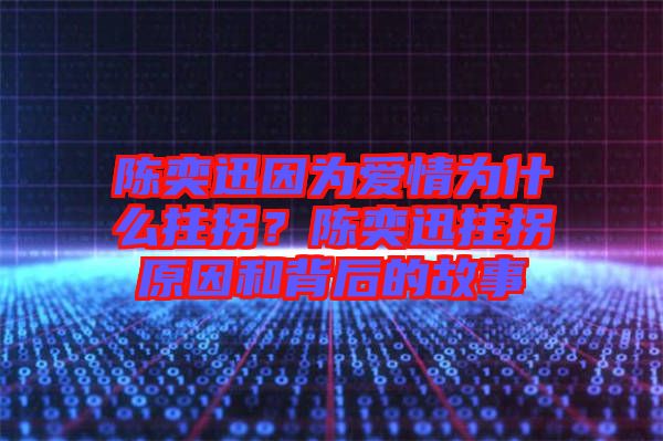 陳奕迅因?yàn)閻?ài)情為什么拄拐？陳奕迅拄拐原因和背后的故事