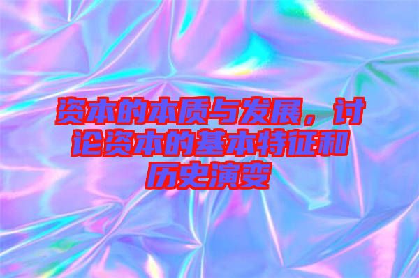 資本的本質(zhì)與發(fā)展，討論資本的基本特征和歷史演變