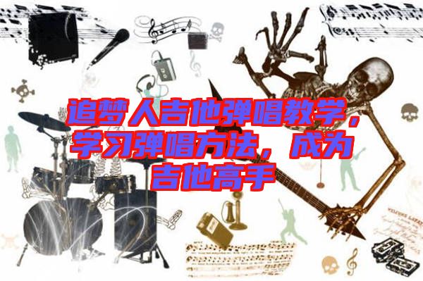 追夢人吉他彈唱教學(xué)，學(xué)習(xí)彈唱方法，成為吉他高手