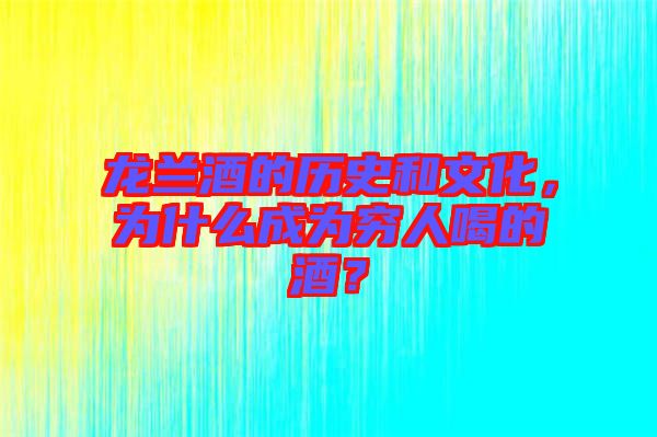 龍?zhí)m酒的歷史和文化，為什么成為窮人喝的酒？