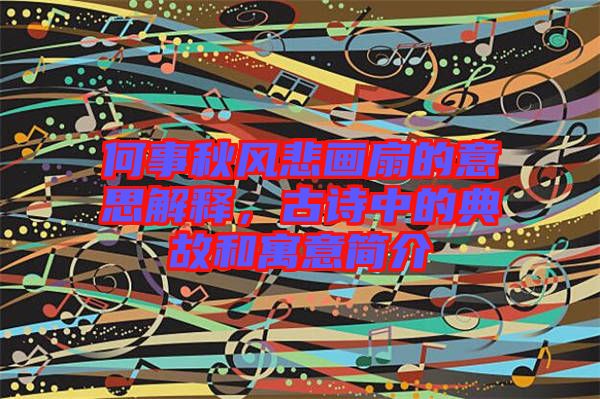 何事秋風(fēng)悲畫扇的意思解釋，古詩中的典故和寓意簡介