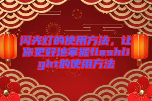 閃光燈的使用方法，讓你更好地掌握f(shuō)lashlight的使用方法