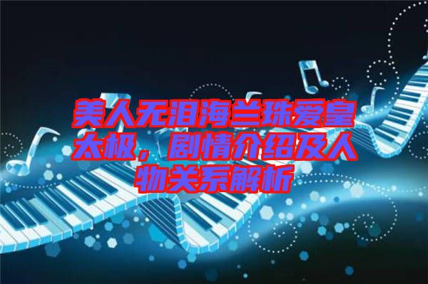 美人無(wú)淚海蘭珠愛皇太極，劇情介紹及人物關(guān)系解析
