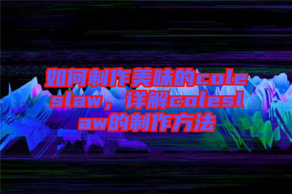 如何制作美味的coleslaw，詳解coleslaw的制作方法
