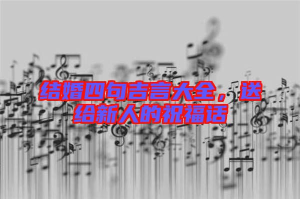 結(jié)婚四句吉言大全，送給新人的祝福話