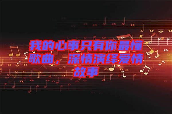 我的心事只有你最懂歌曲，深情演繹愛情故事