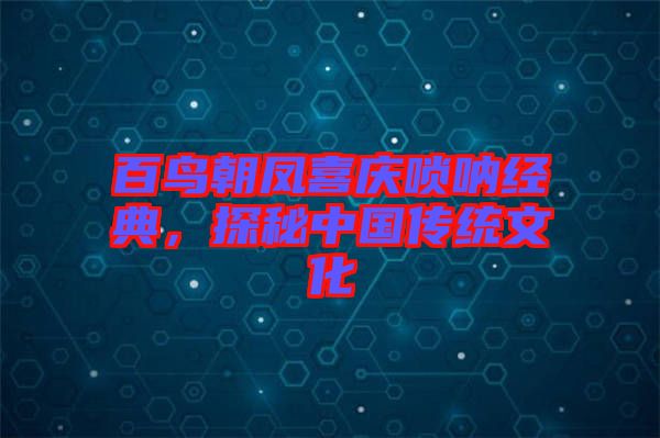 百鳥朝鳳喜慶嗩吶經(jīng)典，探秘中國傳統(tǒng)文化