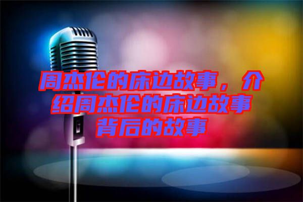 周杰倫的床邊故事，介紹周杰倫的床邊故事背后的故事