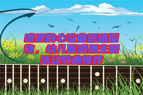 感恩的心歌曲原唱播放，幼兒園感恩主題活動歌曲推薦