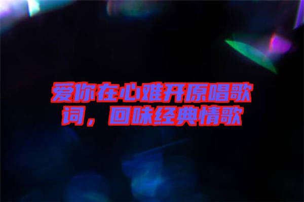 愛你在心難開原唱歌詞，回味經(jīng)典情歌