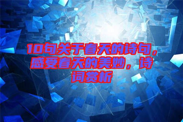 10句關(guān)于春天的詩句，感受春天的美妙，詩詞賞析