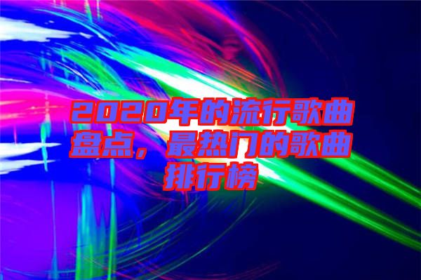 2020年的流行歌曲盤點，最熱門的歌曲排行榜