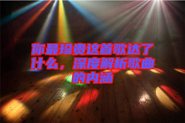 你最珍貴這首歌達(dá)了什么，深度解析歌曲的內(nèi)涵