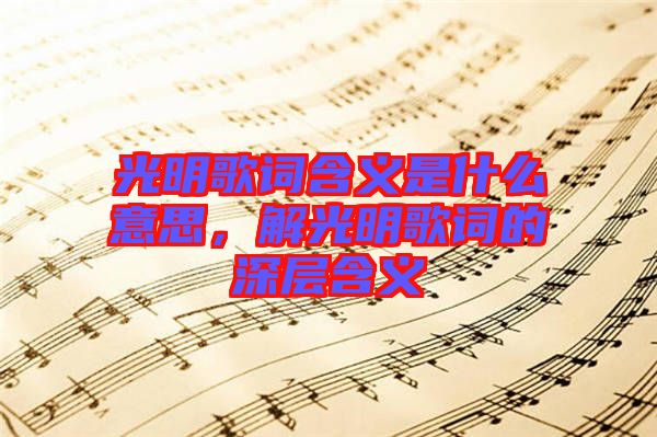 光明歌詞含義是什么意思，解光明歌詞的深層含義