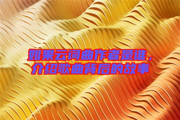如果云詞曲作者是誰，介紹歌曲背后的故事