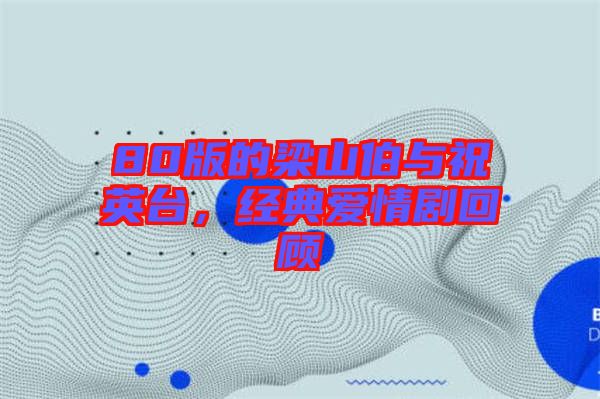 80版的梁山伯與祝英臺(tái)，經(jīng)典愛情劇回顧
