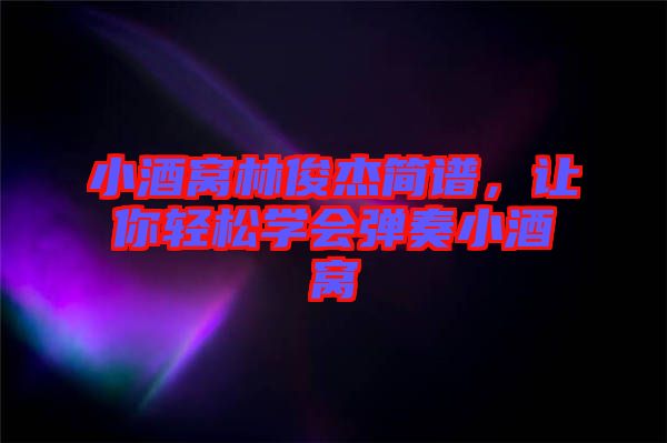 小酒窩林俊杰簡(jiǎn)譜，讓你輕松學(xué)會(huì)彈奏小酒窩