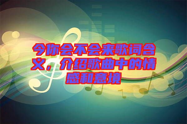 今你會不會來歌詞含義，介紹歌曲中的情感和意境