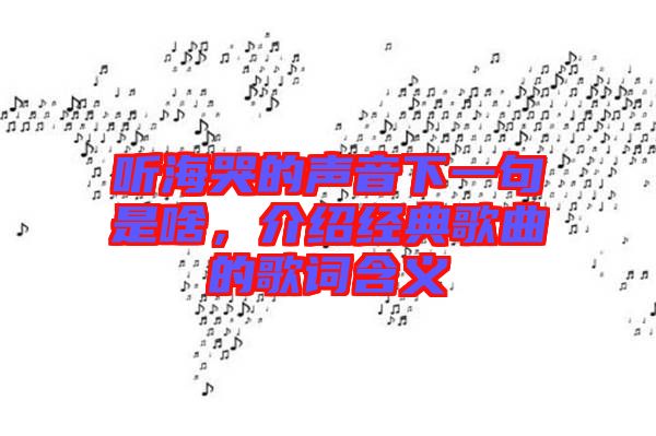 聽海哭的聲音下一句是啥，介紹經(jīng)典歌曲的歌詞含義