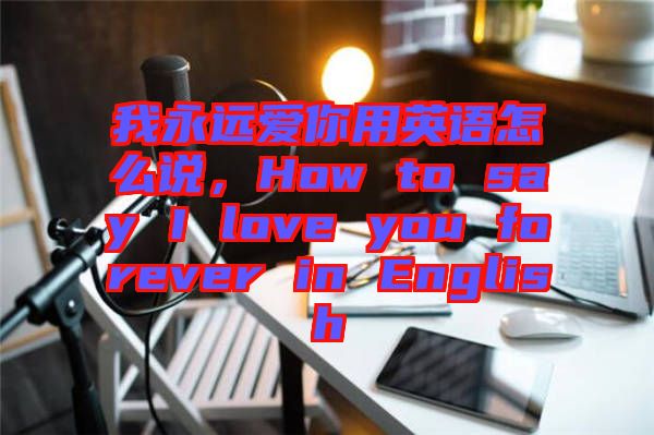 我永遠愛你用英語怎么說，How to say I love you forever in English