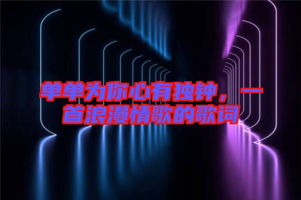 單單為你心有獨鐘，一首浪漫情歌的歌詞