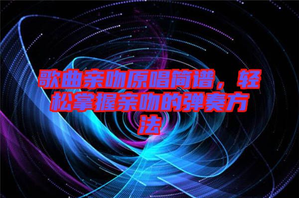 歌曲親吻原唱簡譜，輕松掌握親吻的彈奏方法