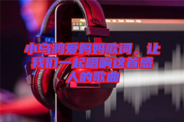 小烏鴉愛媽媽歌詞，讓我們一起唱響這首感人的歌曲